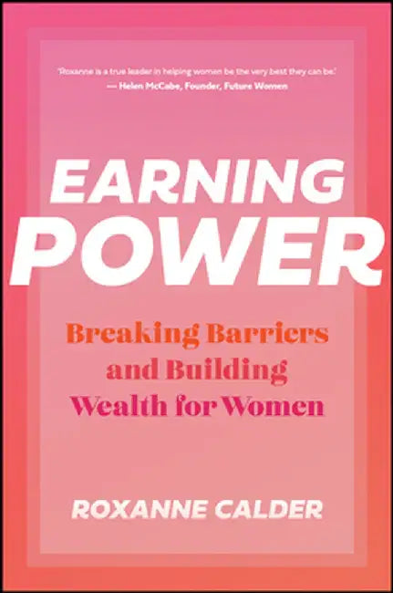 Earning Power: Breaking Barriers and Building Wealth for Women by Roxanne Calder
