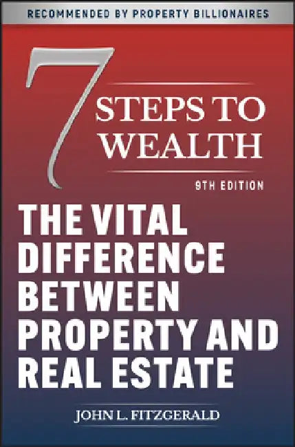 7 Steps to Wealth: The Vital Difference Between Property and Real Estate by John L. Fitzgerald
