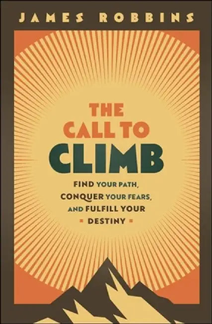 The Call to Climb: Find Your Path, Conquer Your Fears, and Fulfill Your Destiny by James Robbins