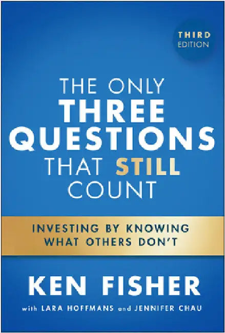The Only Three Questions That Still Count: Investing by Knowing What Others Don't by Ken Fisher