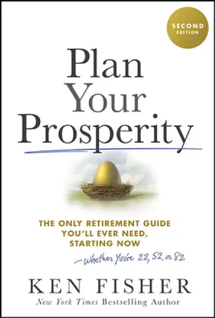Plan Your Prosperity: The Only Retirement Guide You'll Ever Need, Starting Now-Whether You're 22, 52 or 82 by Kenneth L. Fisher