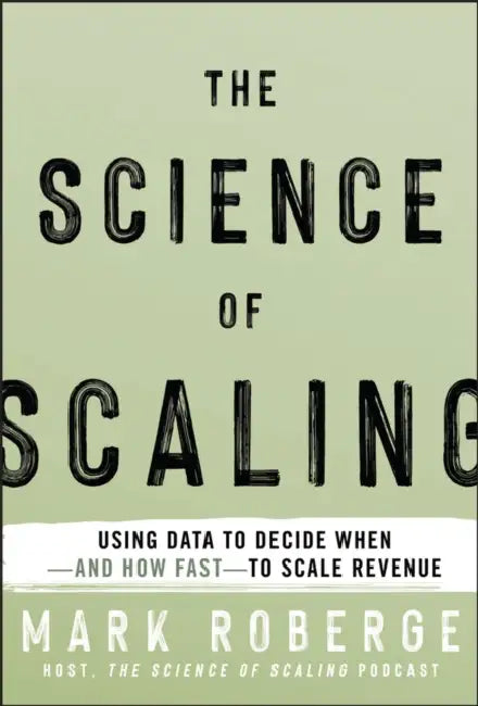 The Science of Scaling: Using Data to Decide When-And How Fast-To Scale Revenue by Mark Roberge