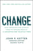 Change: How Organizations Achieve Hard-To-Imagine Results in Uncertain and Volatile Times by John P. Kotter