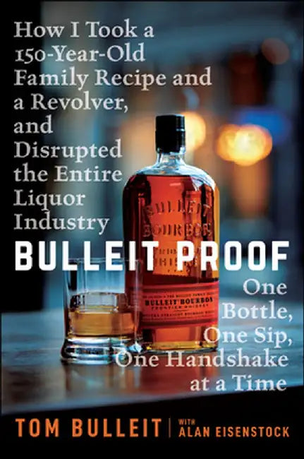 Bulleit Proof: How I Took a 150-Year-Old Family Recipe and a Revolver, and Disrupted the Entire Liquor Industry One Bottle, One Sip, by Tom Bulleit