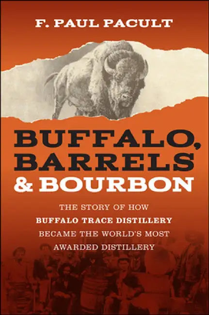 Buffalo, Barrels, and Bourbon: The Story of How Buffalo Trace Distillery Became the World's Most Awarded Distillery by F. Paul Pacult