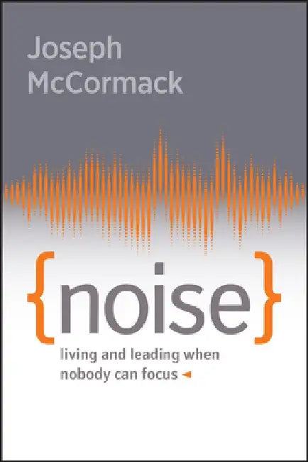 Noise: Living and Leading When Nobody Can Focus by Joseph McCormack