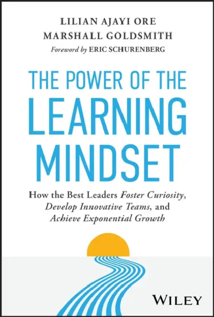 The Power of the Learning Mindset: How the Best Leaders Foster Curiosity, Develop Innovative Teams, and Achieve Exponential Growth by Lilian Ajayi Ore, Marshall Goldsmith, Eric Schurenberg