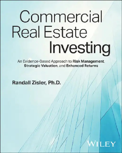 Commercial Real Estate Investing: An Evidence-Based Approach to Risk Management, Strategic Valuation, and Enhanced Returns by Zisler, Randall