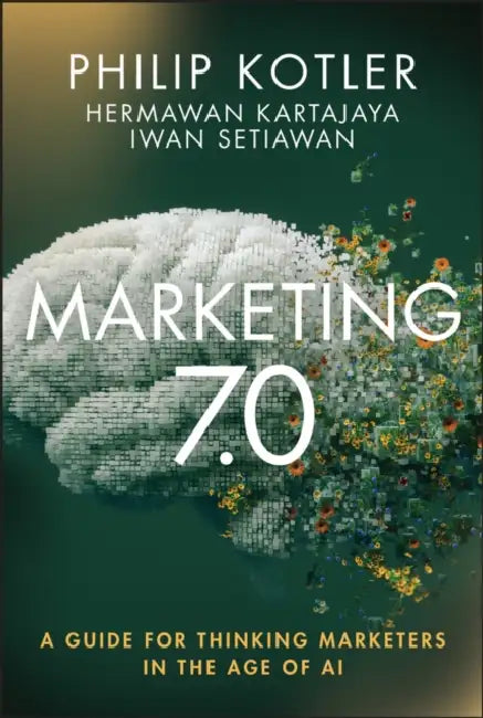 Marketing 7.0: A Guide for Thinking Marketers in the Age of AI by Philip Kotler, Hermawan Kartajaya, Iwan Setiawan