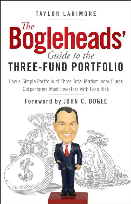 The Bogleheads' Guide to the Three-Fund Portfolio: How a Simple Portfolio of Three Total Market Index Funds Outperforms Most Investors with Less Risk by Taylor Larimore