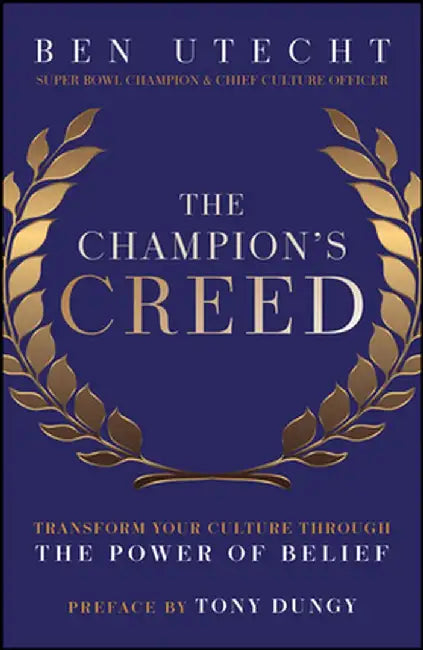 The Champion's Creed: Transform Your Culture Through the Power of Belief by Ben Utecht, Foreword by: Tony Dungy