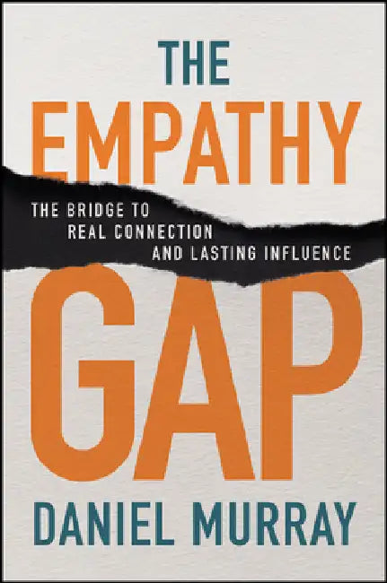 The Empathy Gap: The Bridge to Real Connection and Lasting Influence by Daniel Murray