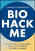 Biohack Me: The Practical Guide to Everyday Biohacks Anyone Can Use to Optimise Their Health and Longevity by Camilla Thompson