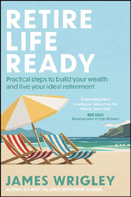 Retire Life Ready: Practical Steps to Build Your Wealth and Live Your Ideal Retirement by James Wrigley