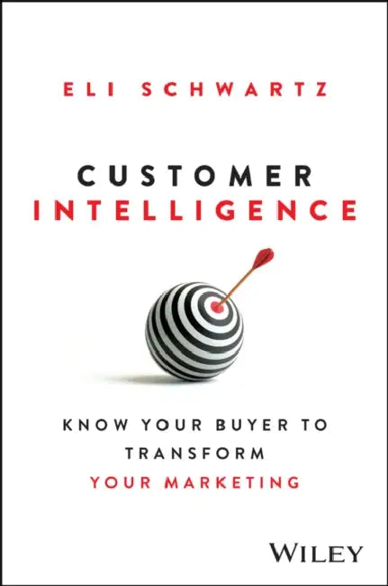 Customer Intelligence: Know Your Buyer to Transform Your Marketing by Eli Schwartz
