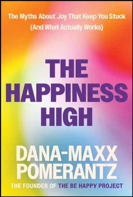 The Happiness High: The Myths about Joy That Keep You Stuck (and What Actually Works) by Dana-Maxx Pomerantz
