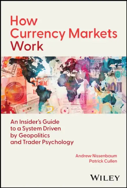 How Currency Markets Work: An Insider's Guide to a System Driven by Geopolitics and Trader Psychology by Andrew Nissenbaum, Patrick Cullen