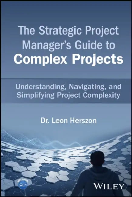 The Strategic Project Manager's Guide to Complex Projects: Understanding, Navigating, and Simplifying Project Complexity by Leon Herszon
