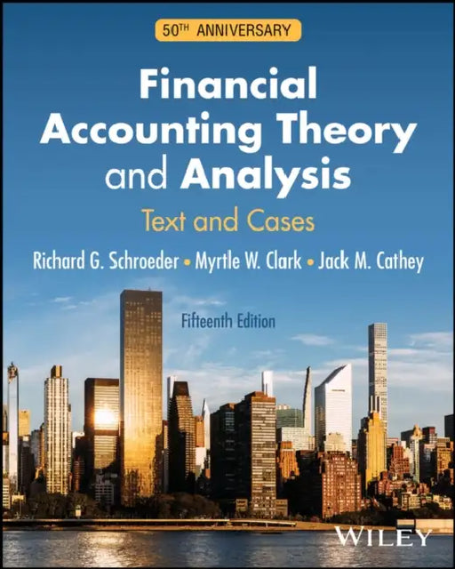 Financial Accounting Theory and Analysis: Text and Cases, 50th Anniversary by Richard G. (Texas A & M University) Schroeder