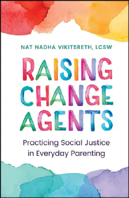 Raising Change Agents: Practicing Social Justice in Everyday Parenting by Nat Nadha Vikitsreth