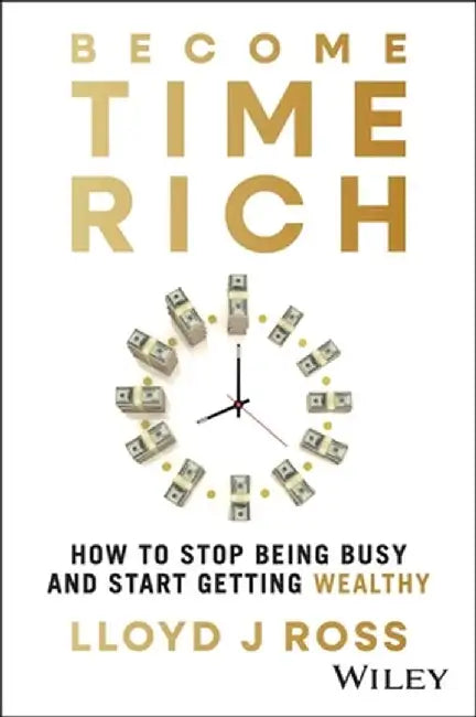 Time Rich: How to Stop Being Busy and Start Getting Wealthy by Lloyd Ross