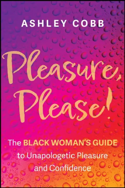 Pleasure, Please!: The Black Woman's Guide to Unapologetic Pleasure and Confidence by Ashley K. Cobb