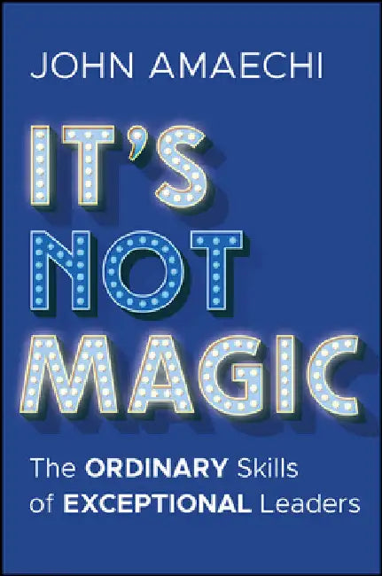 It's Not Magic: The Ordinary Skills of Exceptional Leaders by John Amaechi
