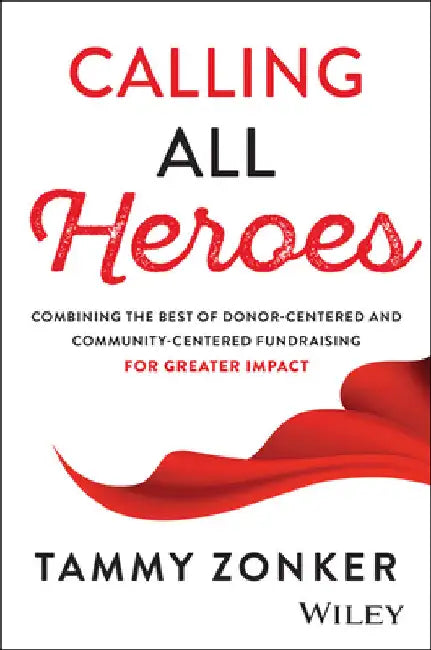 Calling All Heroes: Combining the Best of Donor- Centered and Community-Centered Fundraising for Greater Impact by Tammy Zonker