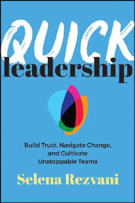 Quick Leadership: Build Trust, Navigate Change, and Cultivate Unstoppable Teams by Selena Rezvani