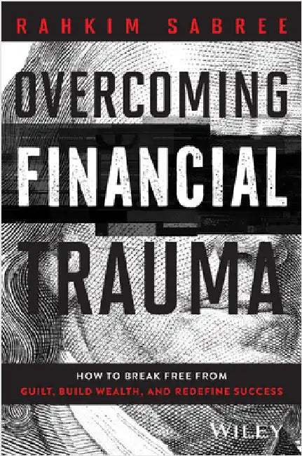 Overcoming Financial Trauma: How to Break Free from Guilt, Build Wealth, and Redefine Success by Rahkim Sabree