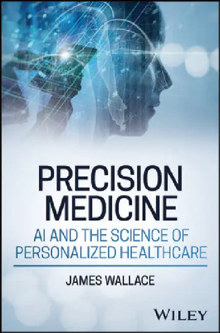 Precision Medicine, AI and the Science of Personalized Healthcare by James Wallace