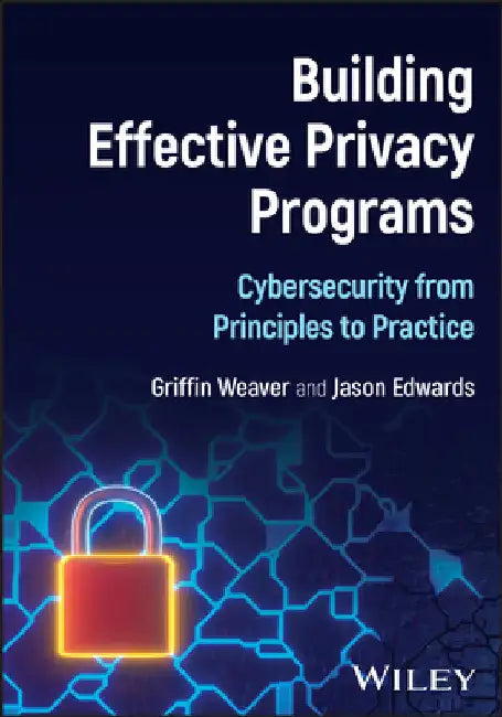 Building Effective Privacy Programs: Cybersecurity from Principles to Practice by Edwards, Jason
