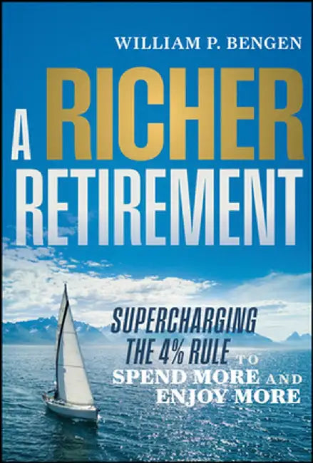 A Richer Retirement: Supercharging the 4% Rule to Spend More and Enjoy More by William P. Bengen