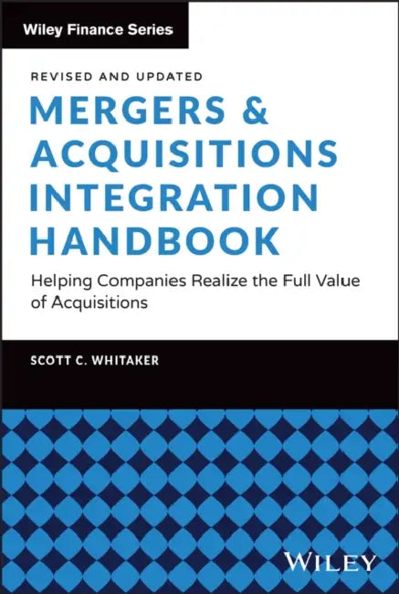 Mergers & Acquisitions Integration Handbook: Helping Companies Realize the Full Value of Acquisitions, Revised and Updated by Scott C. Whitaker