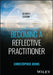 Becoming a Reflective Practitioner by Christopher Johns