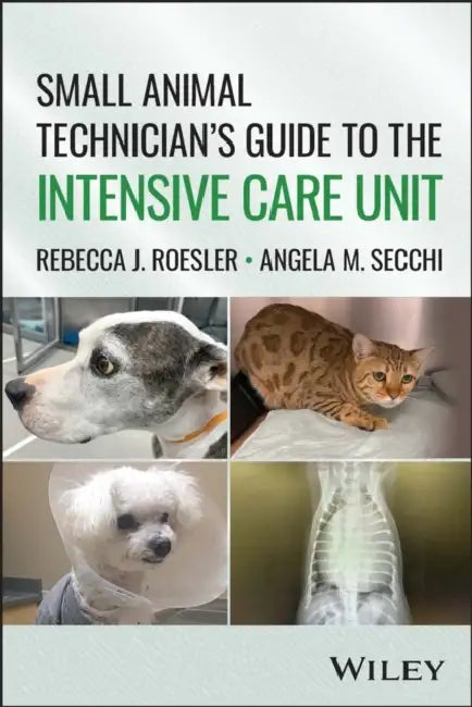 Small Animal Technician's Guide to the Intensive Care Unit by Rebecca J. Roesler, Angela M. Secchi
