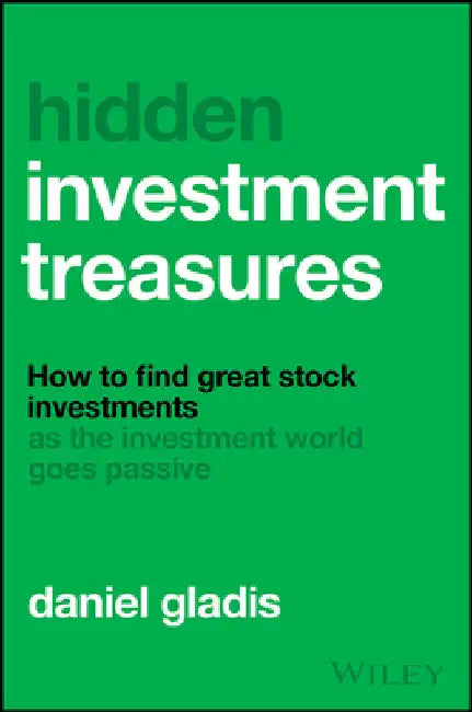 Hidden Investment Treasures: How to Find Great Stock Investments as the Investment World Goes Passive by Daniel Gladis