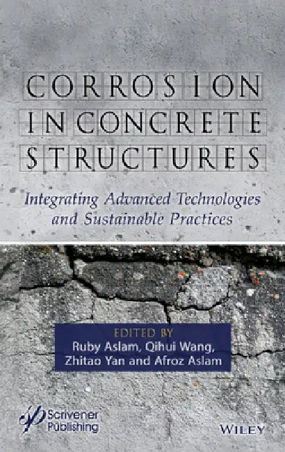 Corrosion in Concrete Structures: Integrating Advanced Technologies and Sustainable Practices by Ruby Aslam, Qihui Wang, Zhitao Yan