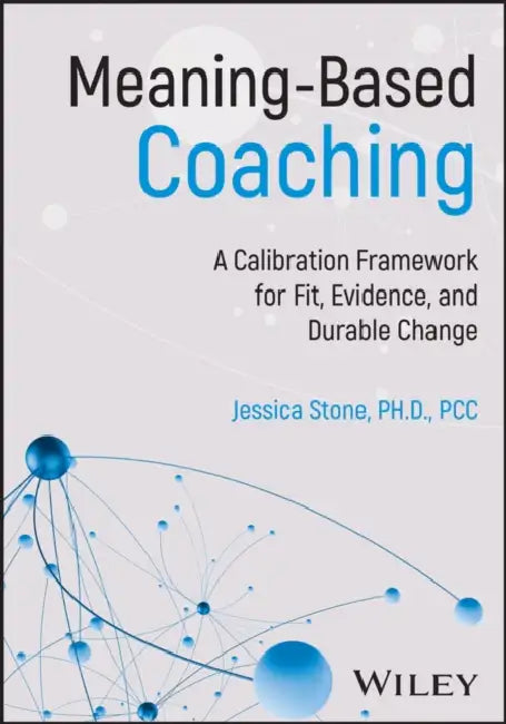 Meaning-Based Coaching: A Calibration Framework for Fit, Evidence, and Durable Change by Jessica Stone