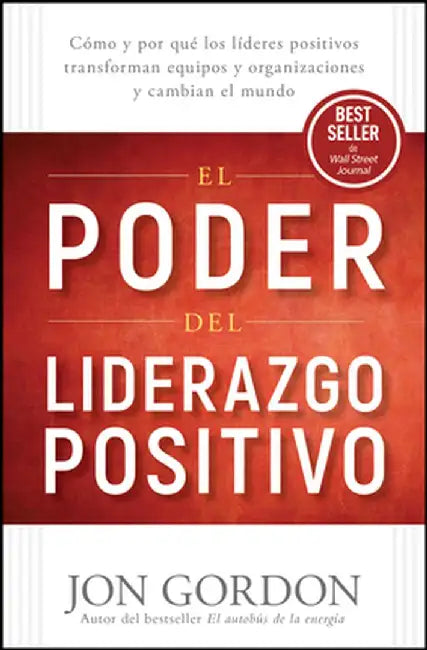 El Poder del Liderazgo Positivo: Cómo Y Porqué Los Líderes Positivos Puedentransformar Equipos Y Organizaciones Y Cambiar El Mundo by Jon Gordon