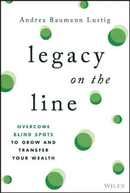 Legacy on the Line: Overcome Blind Spots to Grow and Transfer Your Wealth by Andrea Baumann Lustig