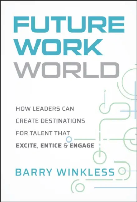 Future Work World: How Leaders Can Create Destinations for Talent That Excite, Entice & Engage by Barry Winkless