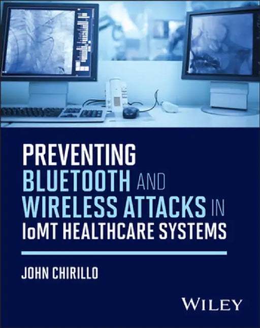 Preventing Bluetooth and Wireless Attacks in Iomt Healthcare Systems by John Chirillo