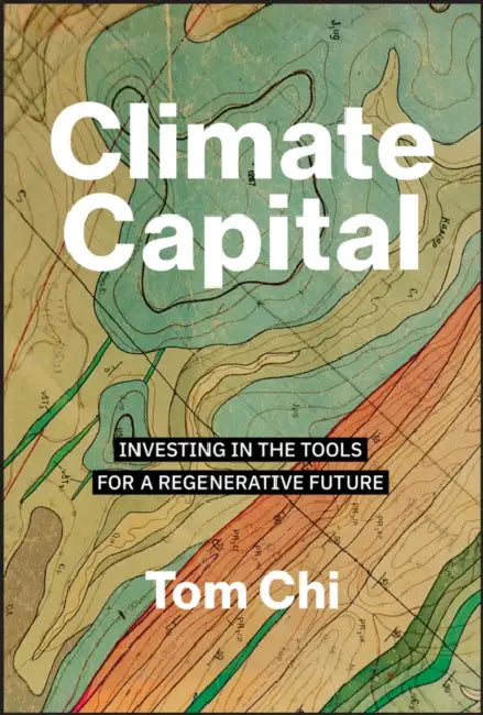 Climate Capital: Investing in the Tools for a Regenerative Future by Tom Chi