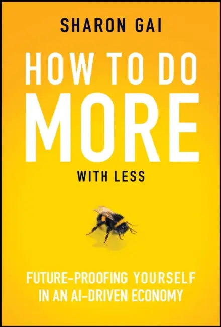 How to Do More with Less: Future-Proofing Yourself in an Ai-Driven Economy by Sharon Gai