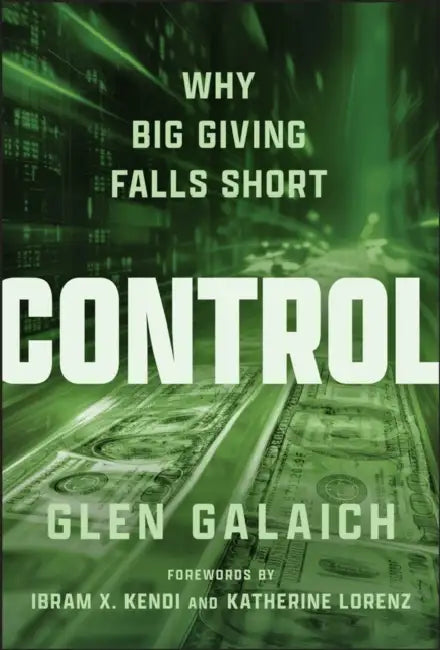 Control: Why Big Giving Falls Short by Glen Galaich, Ibram X. Kendi, Katherine Lorenz