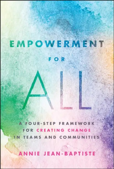 Empowerment for All: A Four-Step Framework for Creating Change in Teams and Communities by Annie Jean-Baptiste