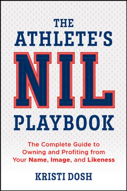 The Athlete's Nil Playbook: The Complete Guide to Owning and Profiting from Your Name, Image, and Likeness by Kristi Dosh