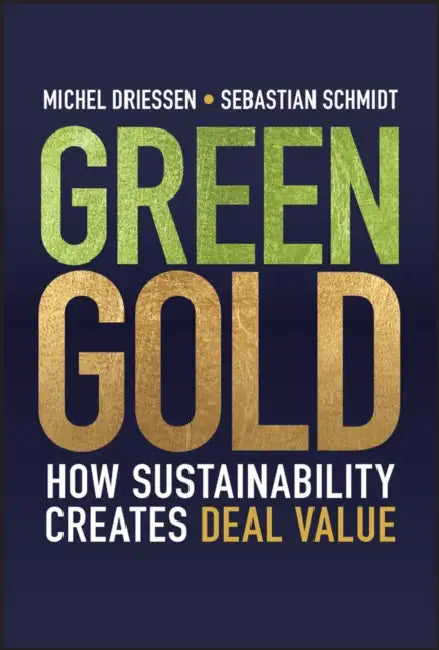 Green Gold: How Sustainability Creates Deal Value by Michel Driessen, Sebastian Schmidt