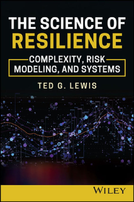 The Science of Resilience: Complexity, Risk Modeling, and Systems by Ted G. Lewis